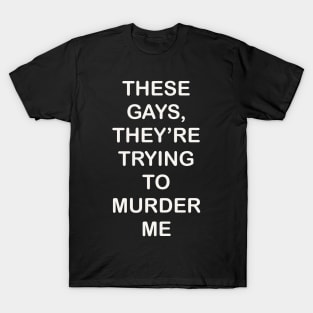 These Gays They’re Trying To Murder Me - LGBTQ gay Pride T-Shirt